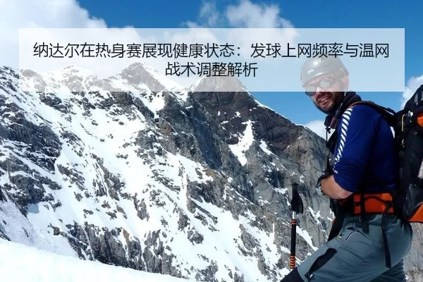 纳达尔在热身赛展现健康状态：发球上网频率与温网战术调整解析